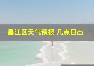 昌江区天气预报 几点日出